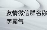 友情微信群名称大全 适合友谊的群名字霸气