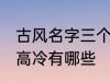 古风名字三个字高冷 古风名字三个字高冷有哪些