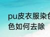 pu皮衣服染色怎样去除 pu皮衣服染色如何去除