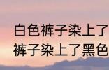 白色裤子染上了黑色染料怎么洗 白色裤子染上了黑色染料如何清洗