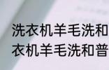 洗衣机羊毛洗和普通洗有什么区别 洗衣机羊毛洗和普通洗有哪些不同