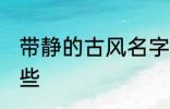 带静的古风名字 带静的古风名字有哪些