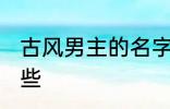 古风男主的名字 古风男主的名字有哪些