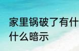 家里锅破了有什么预兆 家里锅破了有什么暗示