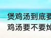 煲鸡汤到底要不要焯水然后炒 制作煲鸡汤要不要焯水