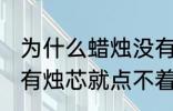 为什么蜡烛没有烛芯就点不着 蜡烛没有烛芯就点不着是什么原因