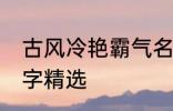 古风冷艳霸气名字 古风冷艳霸气的名字精选