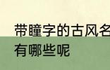 带瞳字的古风名字 带瞳字的古风名字有哪些呢