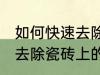 如何快速去除瓷砖上的水泥 怎么快速去除瓷砖上的水泥