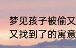 梦见孩子被偷又找到了 梦见孩子被偷又找到了的寓意