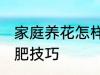 家庭养花怎样简单施肥 家庭养花的施肥技巧