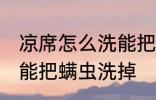 凉席怎么洗能把螨虫洗掉 凉席如何洗能把螨虫洗掉