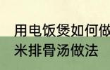 用电饭煲如何做玉米排骨汤 电饭煲玉米排骨汤做法