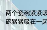 两个瓷碗紧紧吸在一起怎么办 两个瓷碗紧紧吸在一起的解决方法