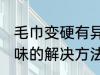 毛巾变硬有异味怎么办 毛巾变硬有异味的解决方法