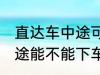 直达车中途可以下车吗 客车直达车中途能不能下车呢