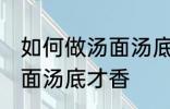 如何做汤面汤底才香才好吃 怎么做汤面汤底才香