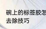 碗上的标签胶怎么去除 碗上的标签胶去除技巧