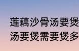 莲藕沙骨汤要煲多久才适合 莲藕沙骨汤要煲需要煲多久才适合